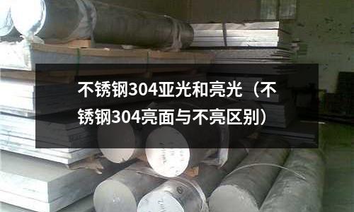 不銹鋼304亞光和亮光(不銹鋼304亮面與不亮區別)