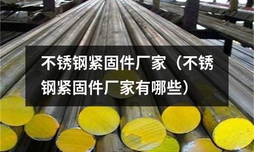 不銹鋼緊固件廠家(不銹鋼緊固件廠家有哪些)