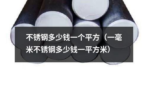 不銹鋼多少錢一個平方(一毫米不銹鋼多少錢一平方米)