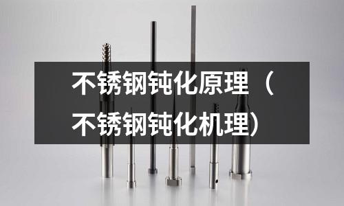 不銹鋼鈍化原理(不銹鋼鈍化機理)