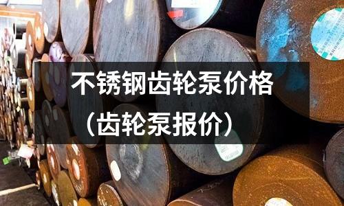 不銹鋼齒輪泵價格(齒輪泵報價)