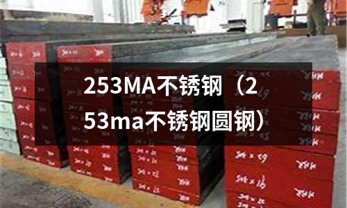 253MA不銹鋼(253ma不銹鋼圓鋼)
