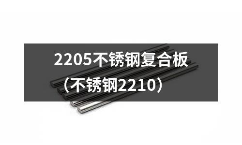 2205不銹鋼復合板（不銹鋼2210）