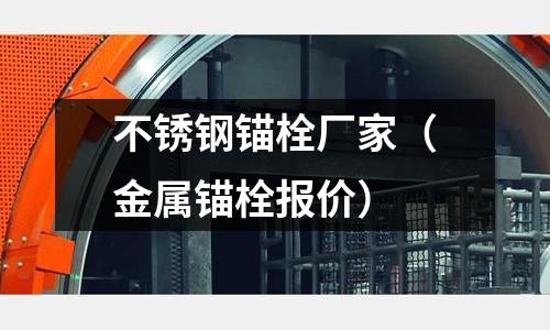 不銹鋼錨栓廠家(金屬錨栓報價)