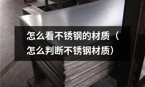 怎么看不銹鋼的材質(怎么判斷不銹鋼材質)