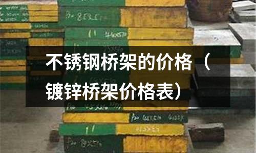 不銹鋼橋架的價格（鍍鋅橋架價格表）
