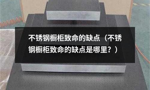 不銹鋼櫥柜致命的缺點(diǎn)(不銹鋼櫥柜致命的缺點(diǎn)是哪里?)
