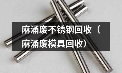 麻涌廢不銹鋼回收（麻涌廢模具回收）