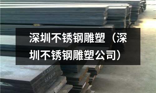 深圳不銹鋼雕塑(深圳不銹鋼雕塑公司)