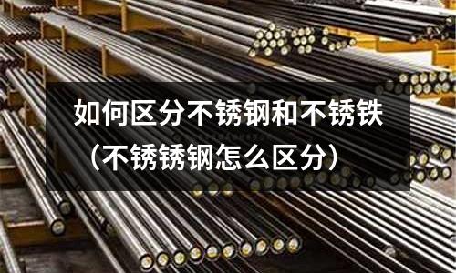 如何區分不銹鋼和不銹鐵(不銹銹鋼怎么區分)