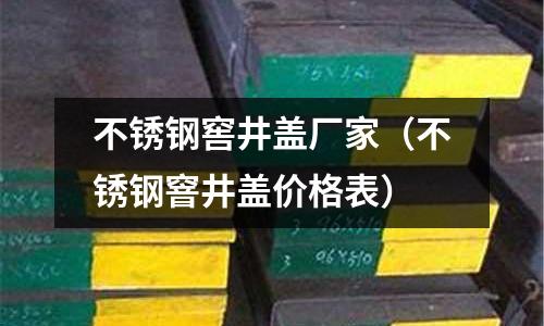 不銹鋼窖井蓋廠家(不銹鋼窨井蓋價格表)