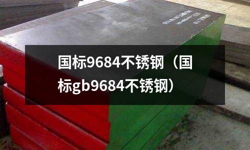 國標9684不銹鋼(國標gb9684不銹鋼)