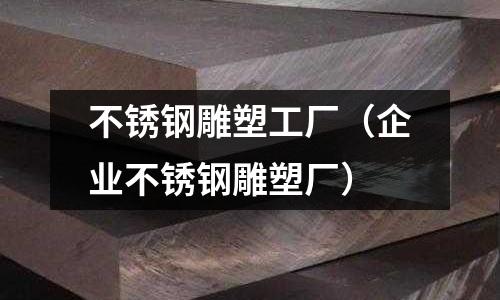 不銹鋼雕塑工廠（企業(yè)不銹鋼雕塑廠）