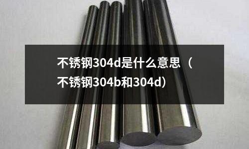 不銹鋼304d是什么意思（不銹鋼304b和304d）