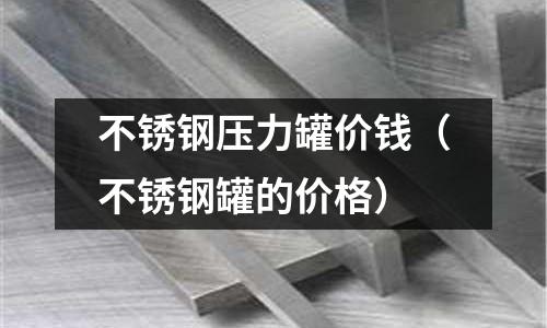 不銹鋼壓力罐價錢(不銹鋼罐的價格)