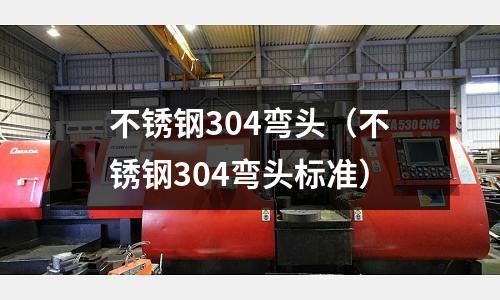 不銹鋼304彎頭(不銹鋼304彎頭標(biāo)準(zhǔn))