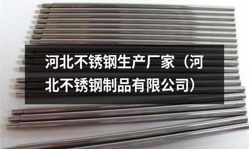 河北不銹鋼生產廠家（河北不銹鋼制品有限公司）