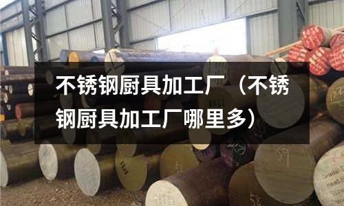 不銹鋼廚具加工廠(不銹鋼廚具加工廠哪里多)