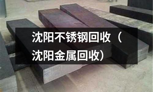 沈陽不銹鋼回收(沈陽金屬回收)