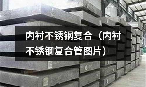 內襯不銹鋼復合（內襯不銹鋼復合管圖片）