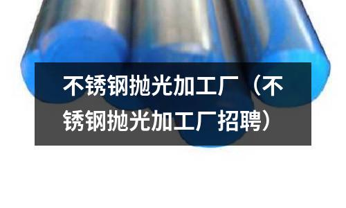 不銹鋼拋光加工廠(不銹鋼拋光加工廠招聘)