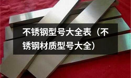 不銹鋼型號大全表（不銹鋼材質型號大全）