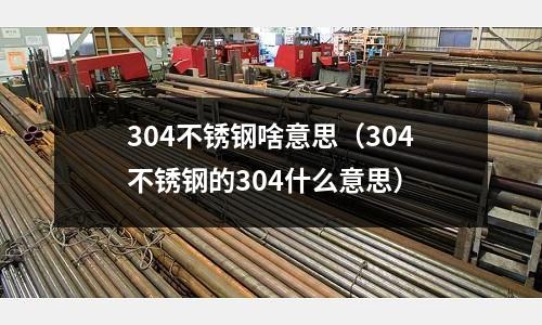 304不銹鋼啥意思(304不銹鋼的304什么意思)