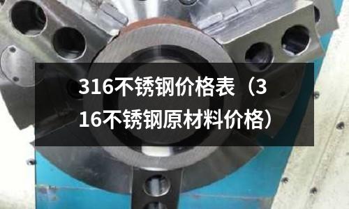 316不銹鋼價格表(316不銹鋼原材料價格)