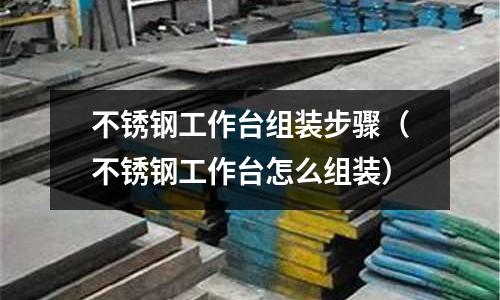 不銹鋼工作臺(tái)組裝步驟(不銹鋼工作臺(tái)怎么組裝)