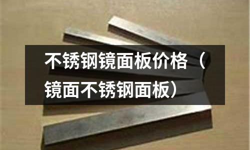 不銹鋼鏡面板價格（鏡面不銹鋼面板）