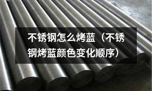 不銹鋼怎么烤藍(lán)(不銹鋼烤藍(lán)顏色變化順序)