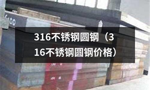 316不銹鋼圓鋼(316不銹鋼圓鋼價格)