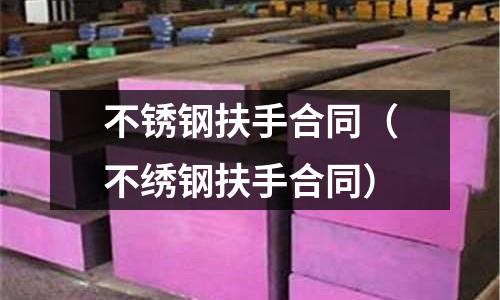 不銹鋼扶手合同（不繡鋼扶手合同）