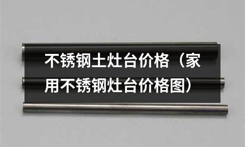 不銹鋼土灶臺(tái)價(jià)格（家用不銹鋼灶臺(tái)價(jià)格圖）