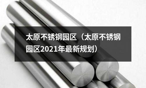 太原不銹鋼園區(qū)（太原不銹鋼園區(qū)2021年最新規(guī)劃）