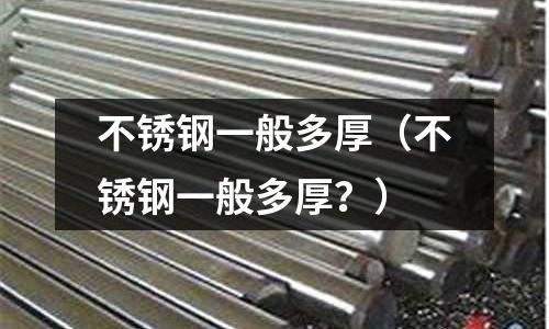 不銹鋼一般多厚(不銹鋼一般多厚?)