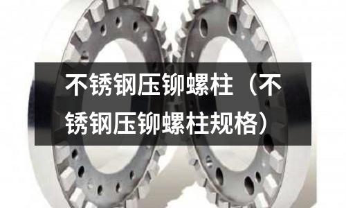 不銹鋼壓鉚螺柱(不銹鋼壓鉚螺柱規格)