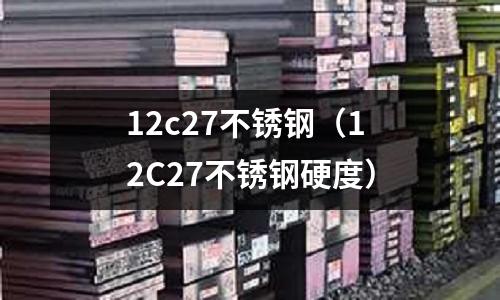12c27不銹鋼(12C27不銹鋼硬度)