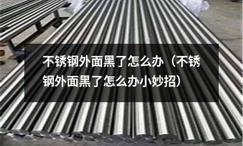 不銹鋼外面黑了怎么辦(不銹鋼外面黑了怎么辦小妙招)