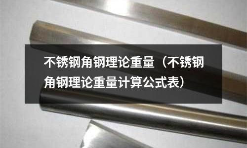 不銹鋼角鋼理論重量(不銹鋼角鋼理論重量計算公式表)