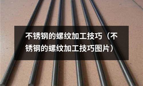 不銹鋼的螺紋加工技巧(不銹鋼的螺紋加工技巧圖片)