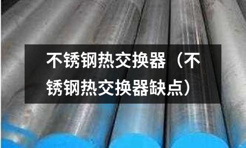 不銹鋼熱交換器（不銹鋼熱交換器缺點）