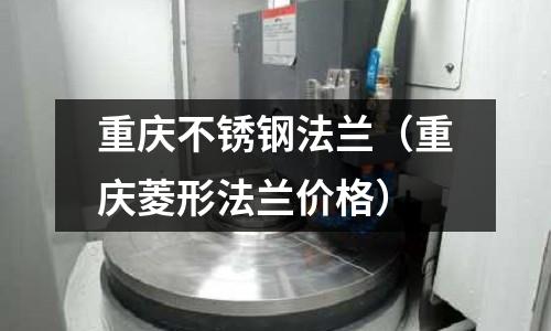 重慶不銹鋼法蘭（重慶菱形法蘭價格）