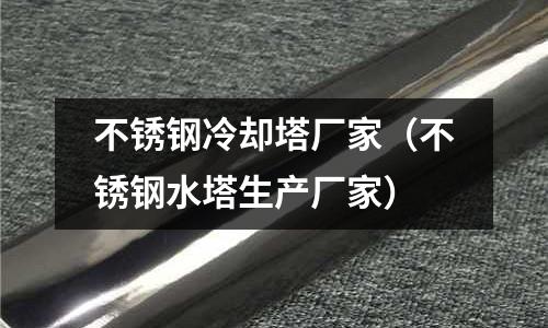 不銹鋼冷卻塔廠家(不銹鋼水塔生產(chǎn)廠家)