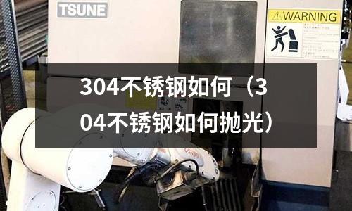 304不銹鋼如何(304不銹鋼如何拋光)