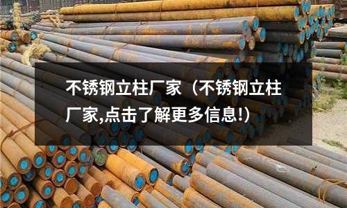 不銹鋼立柱廠家(不銹鋼立柱廠家,點擊了解更多信息!)