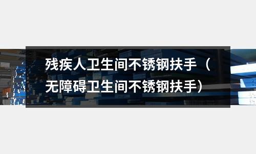 殘疾人衛生間不銹鋼扶手(無障礙衛生間不銹鋼扶手)