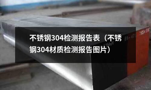 不銹鋼304檢測報告表(不銹鋼304材質檢測報告圖片)