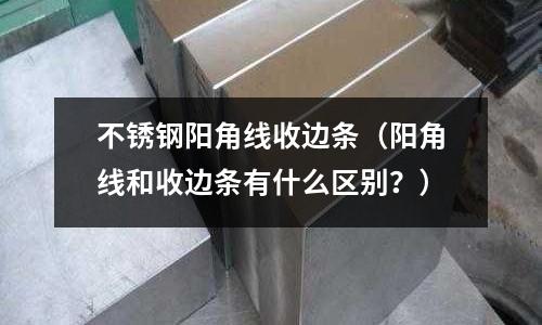 不銹鋼陽角線收邊條(陽角線和收邊條有什么區別?)