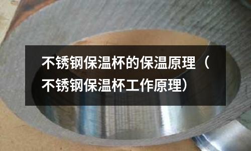 不銹鋼保溫杯的保溫原理(不銹鋼保溫杯工作原理)